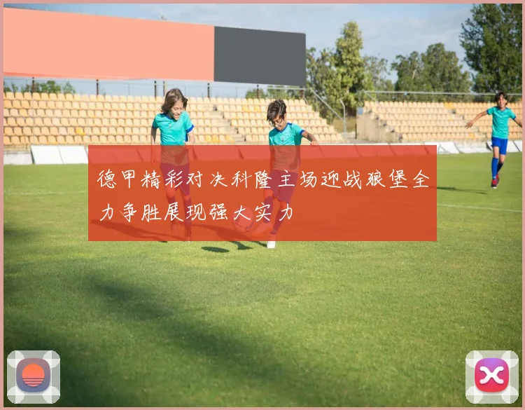 德甲精彩对决科隆主场迎战狼堡全力争胜展现强大实力