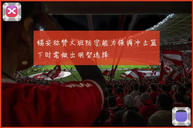 锡安称赞文班防守能力强调冲击篮下时需做出明智选择