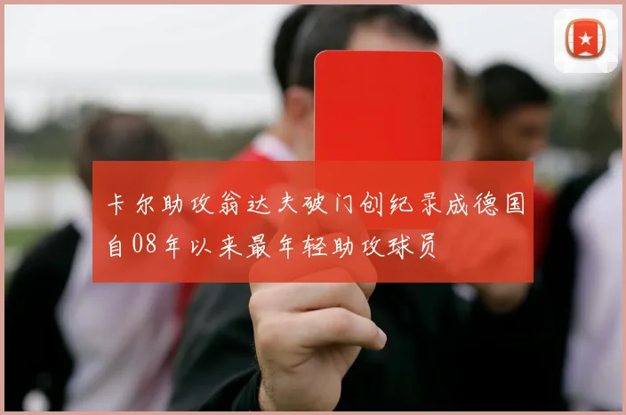 卡尔助攻翁达夫破门创纪录成德国自08年以来最年轻助攻球员